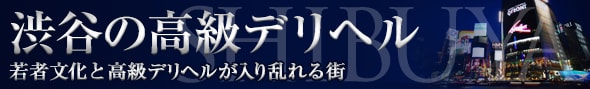 渋谷の高級デリヘル - 高級デリヘルTOP10ランキング