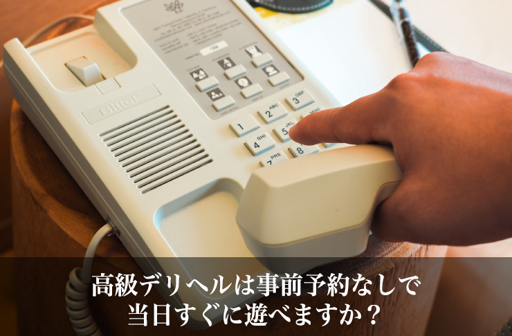 高級デリヘルは事前予約なしで当日すぐに遊べますか?